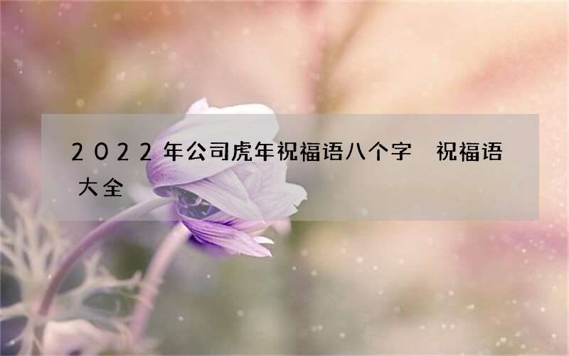 2022年公司虎年祝福语八个字 祝福语大全